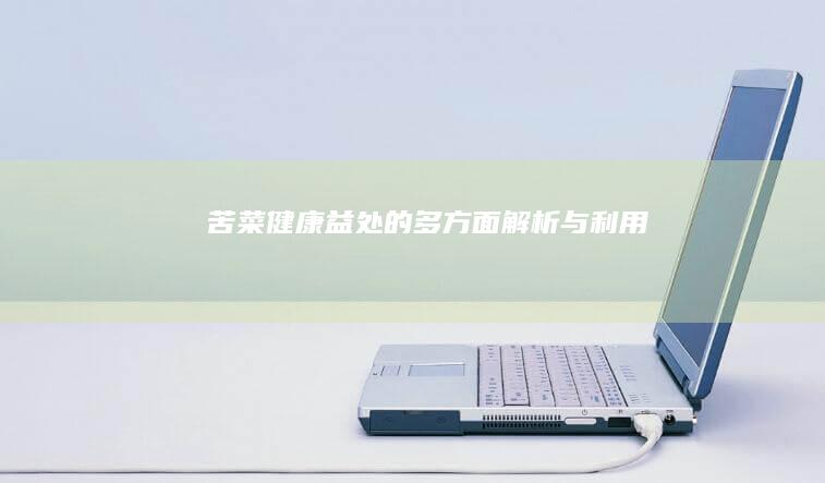 苦菜：健康益处的多方面解析与利用