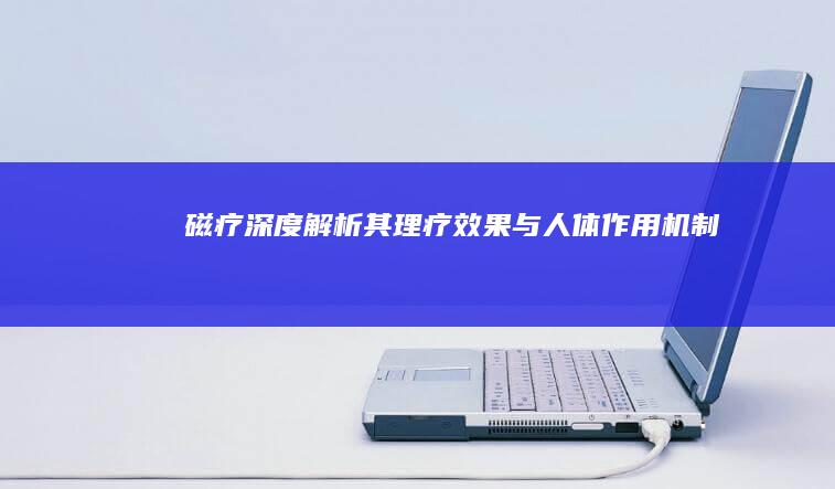 磁疗：深度解析其理疗效果与人体作用机制