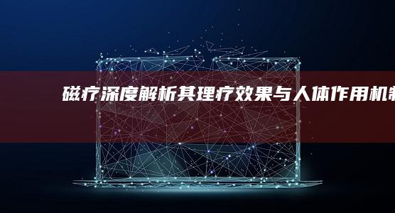 磁疗：深度解析其理疗效果与人体作用机制